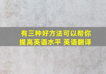 有三种好方法可以帮你提高英语水平 英语翻译